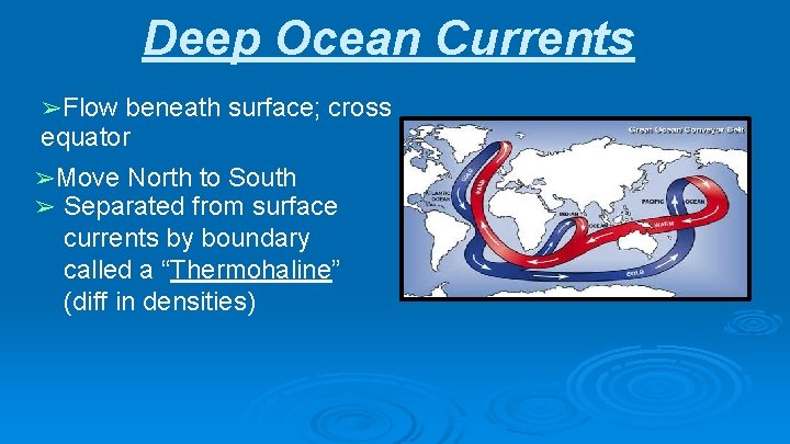 Deep Ocean Currents ➢Flow beneath surface; cross equator ➢Move North to South ➢ Separated
