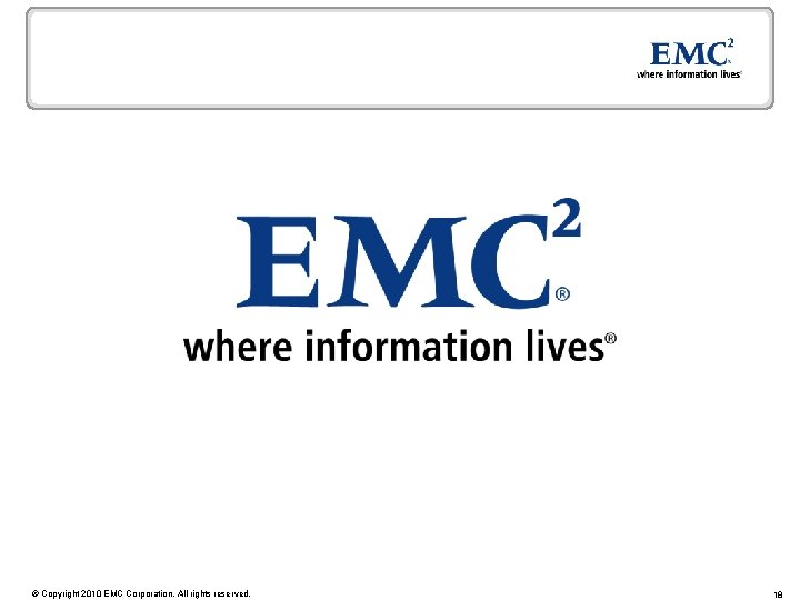 © Copyright 2010 EMC Corporation. All rights reserved. 18 
