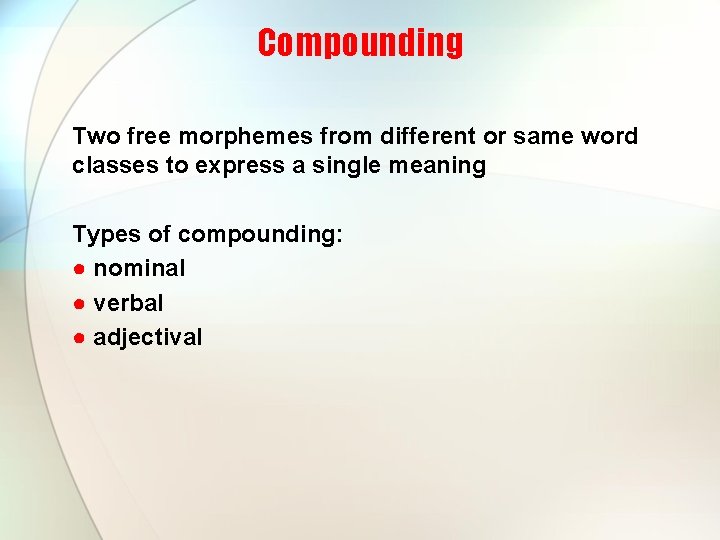 Compounding Two free morphemes from different or same word classes to express a single