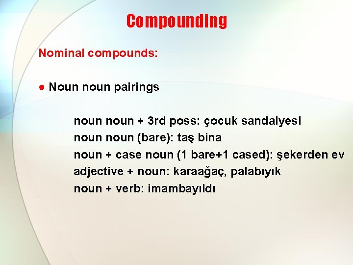 Compounding Nominal compounds: ● Noun noun pairings noun + 3 rd poss: çocuk sandalyesi