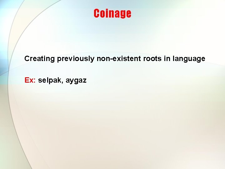 Coinage Creating previously non-existent roots in language Ex: selpak, aygaz 