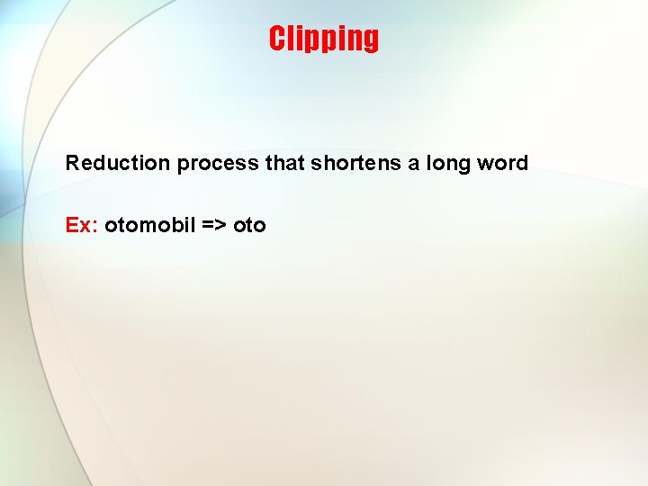 Clipping Reduction process that shortens a long word Ex: otomobil => oto 