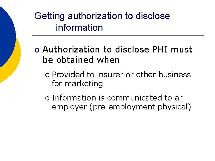 Getting authorization to disclose information o Authorization to disclose PHI must be obtained when