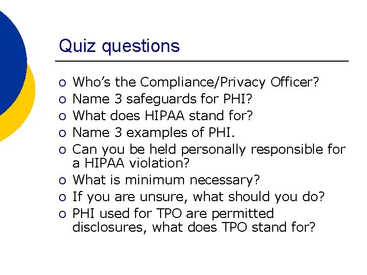 Quiz questions o o o Who’s the Compliance/Privacy Officer? Name 3 safeguards for PHI?