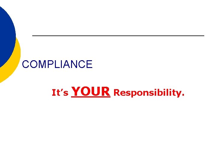 COMPLIANCE It’s YOUR Responsibility. 