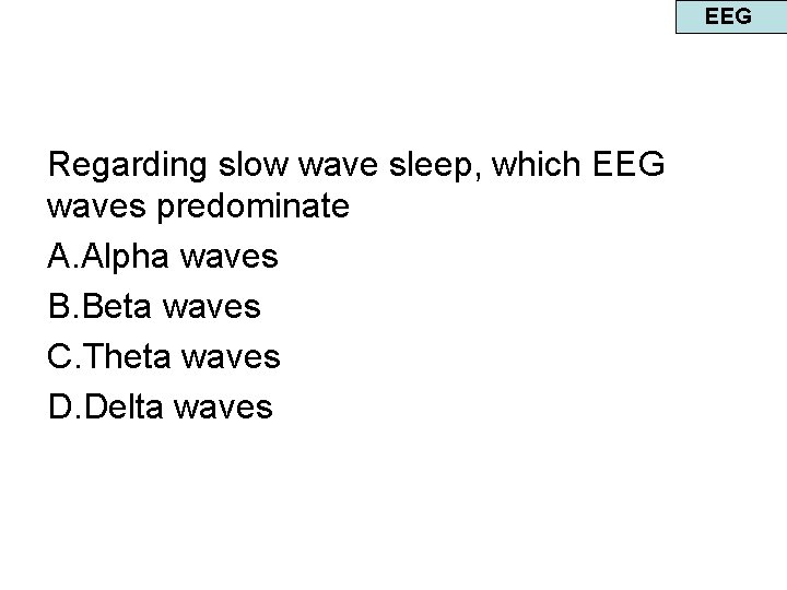 EEG Regarding slow wave sleep, which EEG waves predominate A. Alpha waves B. Beta