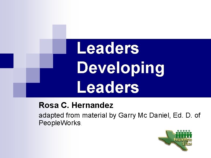 Leaders Developing Leaders Rosa C. Hernandez adapted from material by Garry Mc Daniel, Ed.