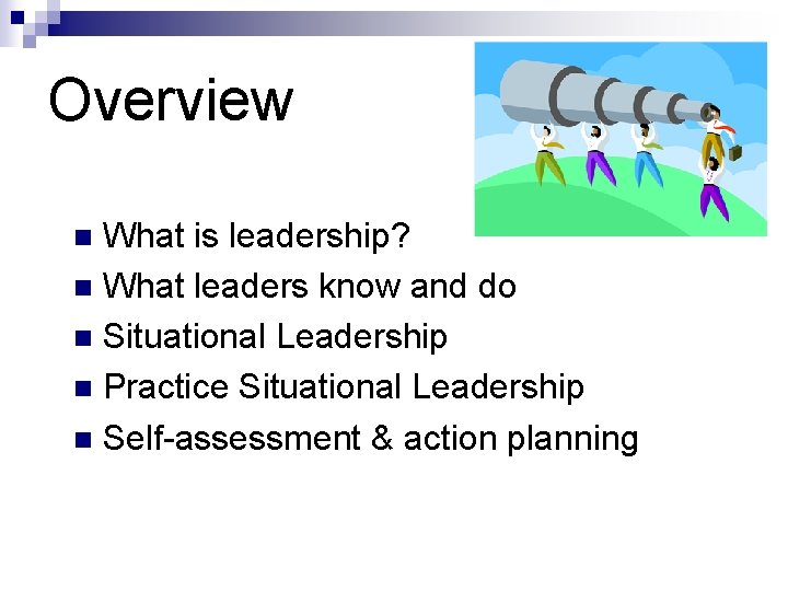 Overview What is leadership? n What leaders know and do n Situational Leadership n