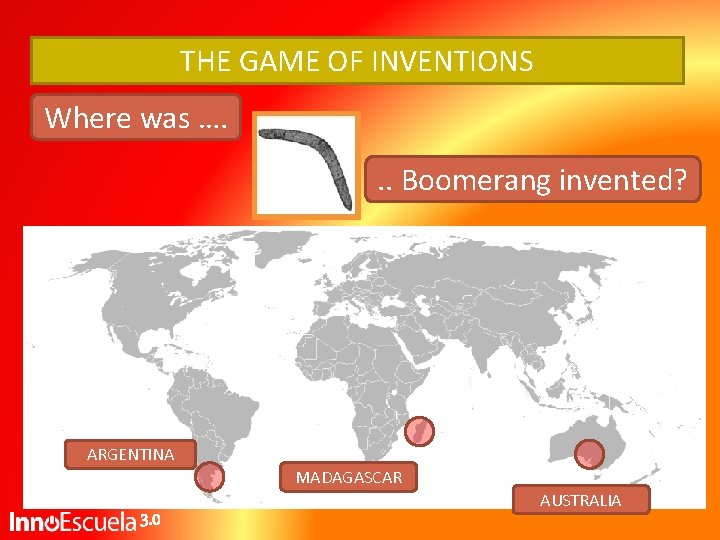 THE GAME OF INVENTIONS Where was …. . . Boomerang invented? ARGENTINA MADAGASCAR 3. THE GAME OF INVENTIONS Where was …. . . Boomerang invented? ARGENTINA MADAGASCAR 3.