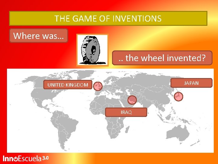 THE GAME OF INVENTIONS Where was…. . the wheel invented? JAPAN UNITED KINGDOM IRAQ THE GAME OF INVENTIONS Where was…. . the wheel invented? JAPAN UNITED KINGDOM IRAQ