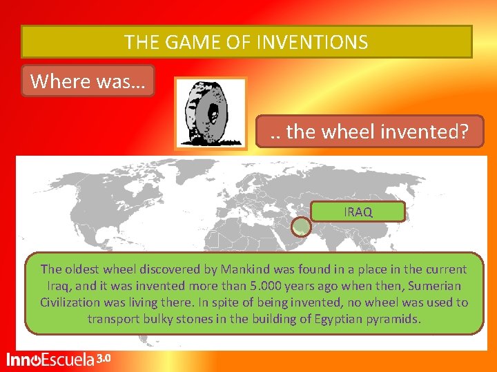 THE GAME OF INVENTIONS Where was…. . the wheel invented? IRAQ The oldest wheel THE GAME OF INVENTIONS Where was…. . the wheel invented? IRAQ The oldest wheel