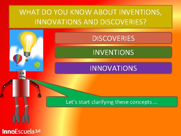 WHAT DO YOU KNOW ABOUT INVENTIONS, INNOVATIONS AND DISCOVERIES? DISCOVERIES INVENTIONS INNOVATIONS Let’s start WHAT DO YOU KNOW ABOUT INVENTIONS, INNOVATIONS AND DISCOVERIES? DISCOVERIES INVENTIONS INNOVATIONS Let’s start