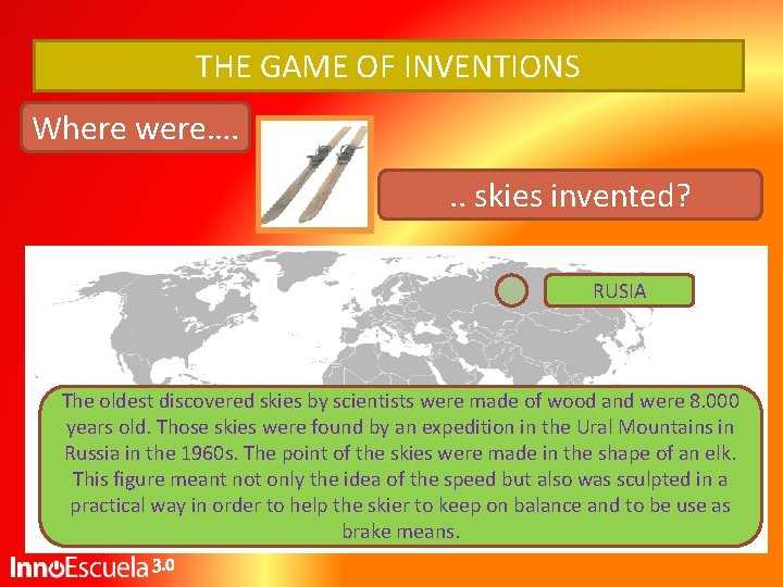 THE GAME OF INVENTIONS Where were…. . . skies invented? RUSIA The oldest discovered THE GAME OF INVENTIONS Where were…. . . skies invented? RUSIA The oldest discovered