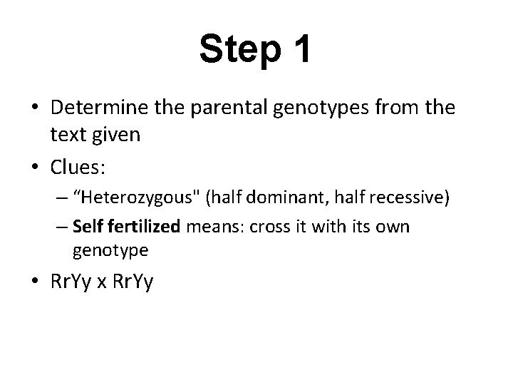 Step 1 • Determine the parental genotypes from the text given • Clues: –