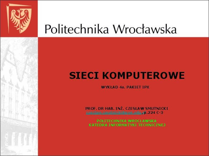 SIECI KOMPUTEROWE WYKŁAD 4 a. PAKIET IPX PROF. DR HAB. INŻ. CZESŁAW SMUTNICKI czeslaw.