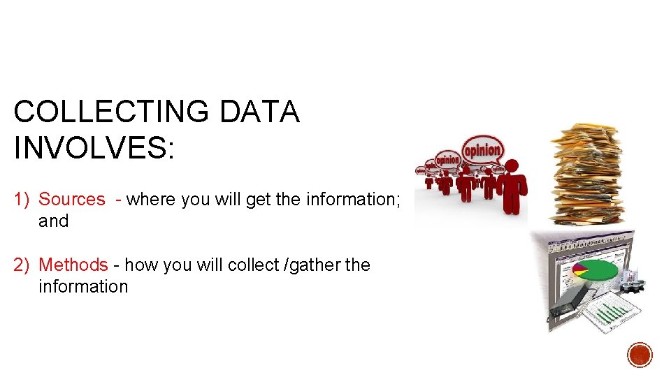 COLLECTING DATA INVOLVES: 1) Sources - where you will get the information; and 2)
