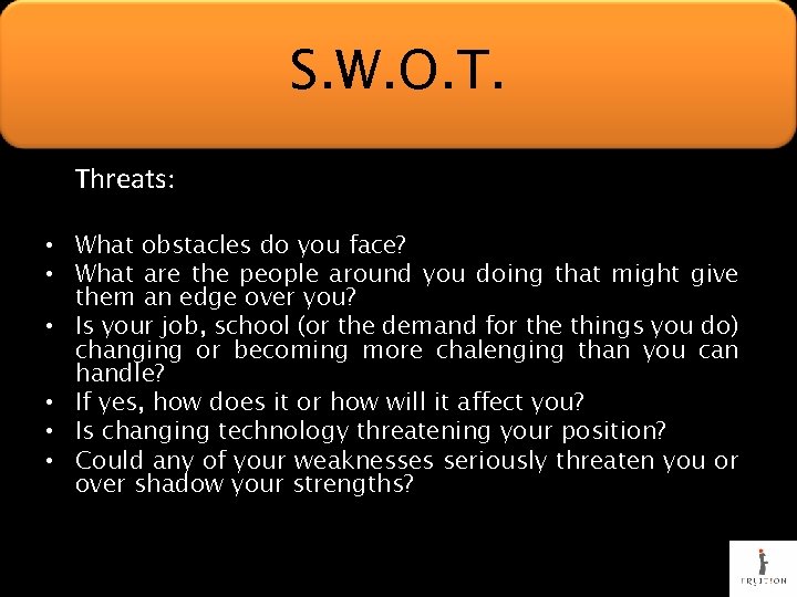 S. W. O. T. Threats: • What obstacles do you face? • What are