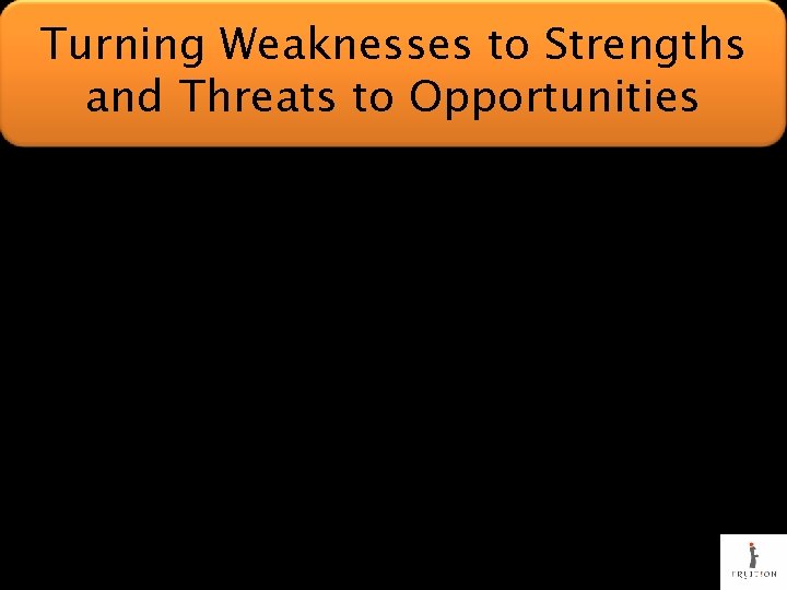 Turning Weaknesses to Strengths and Threats to Opportunities 