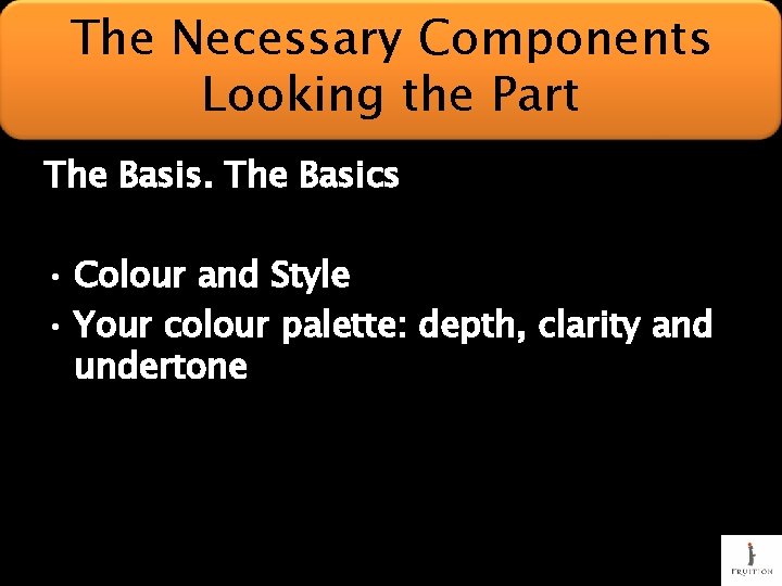 The Necessary Components Looking the Part The Basis. The Basics • Colour and Style