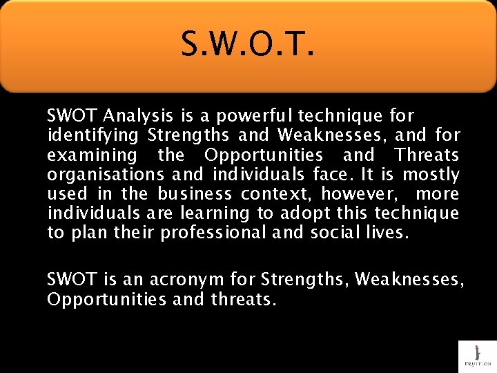 S. W. O. T. SWOT Analysis is a powerful technique for identifying Strengths and