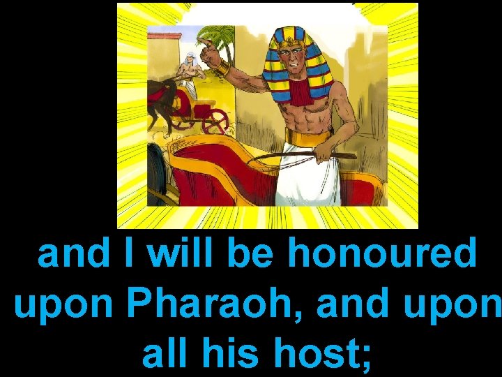 and I will be honoured upon Pharaoh, and upon all his host; 