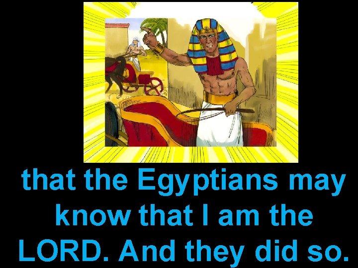 that the Egyptians may know that I am the LORD. And they did so.