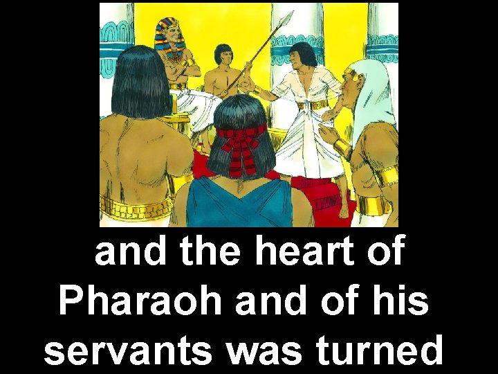 and the heart of Pharaoh and of his servants was turned 