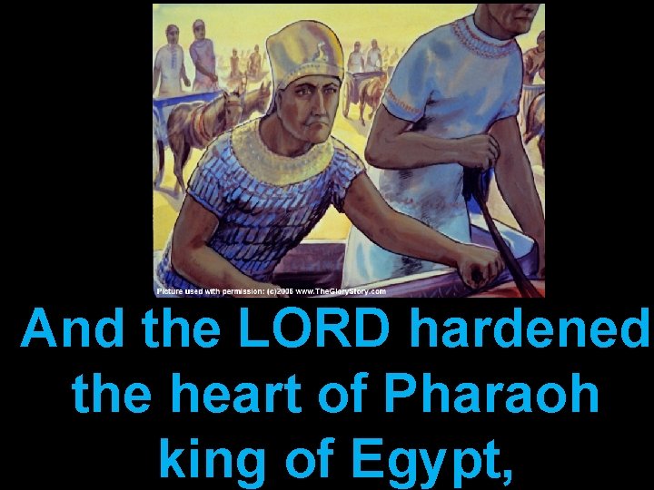 And the LORD hardened the heart of Pharaoh king of Egypt, 