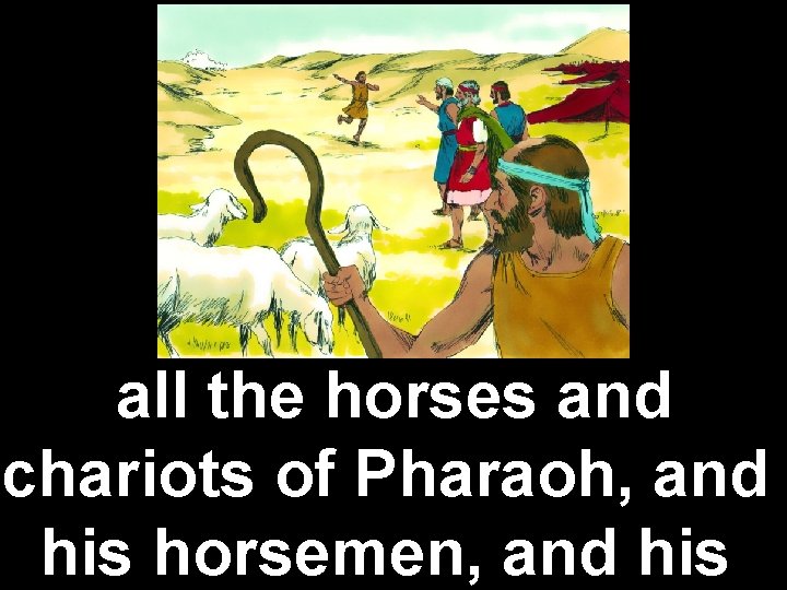 all the horses and chariots of Pharaoh, and his horsemen, and his 