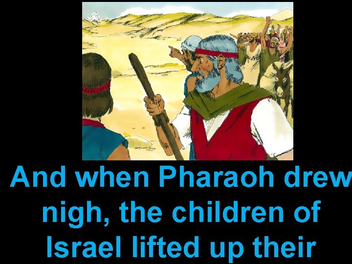 And when Pharaoh drew nigh, the children of Israel lifted up their 