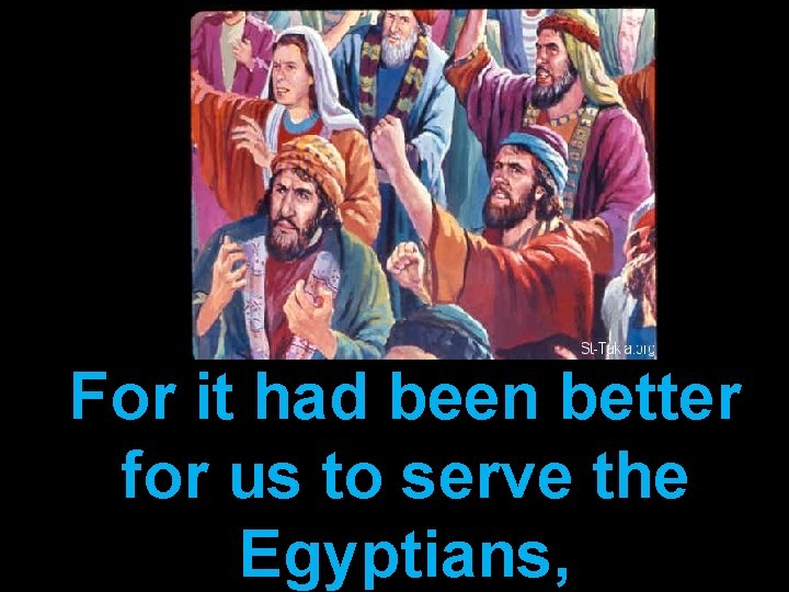 For it had been better for us to serve the Egyptians, 