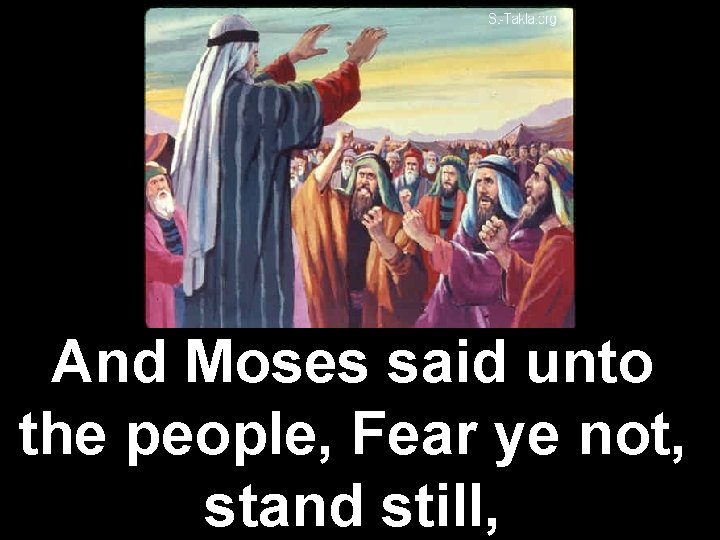 And Moses said unto the people, Fear ye not, stand still, 