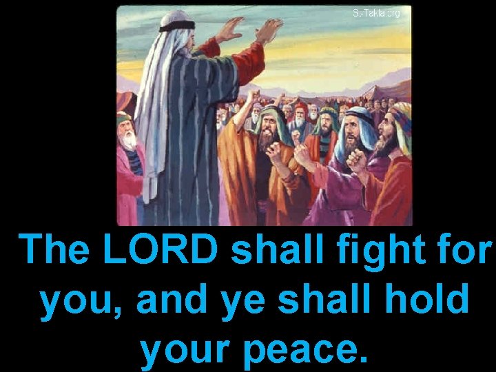 The LORD shall ﬁght for you, and ye shall hold your peace. 