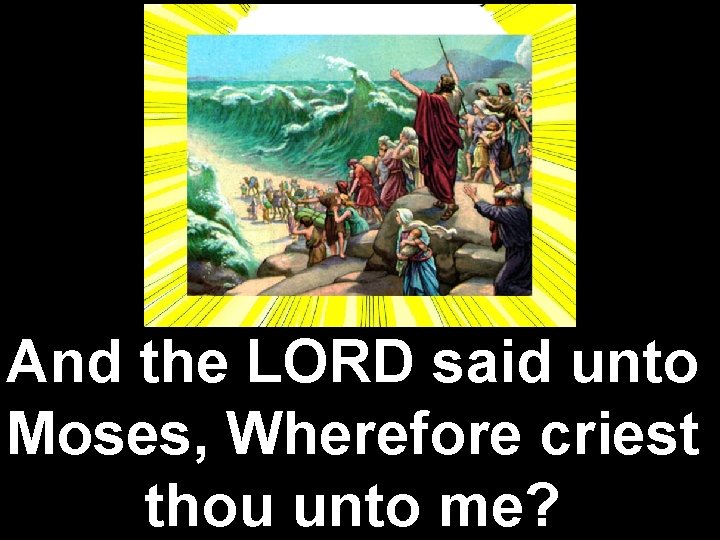 And the LORD said unto Moses, Wherefore criest thou unto me? 