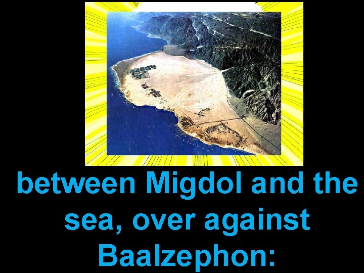 between Migdol and the sea, over against Baalzephon: 