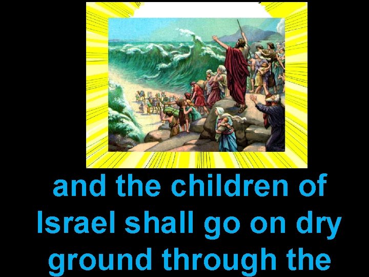 and the children of Israel shall go on dry ground through the 