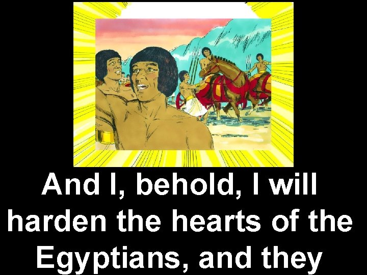And I, behold, I will harden the hearts of the Egyptians, and they 