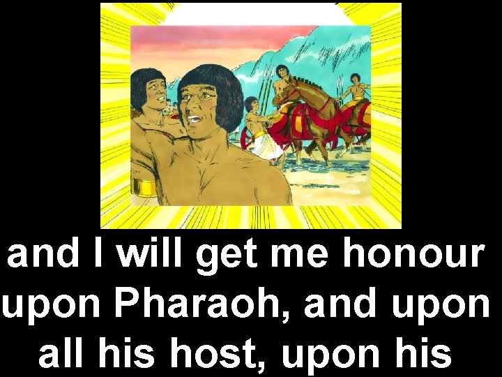 and I will get me honour upon Pharaoh, and upon all his host, upon