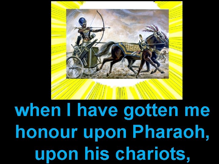 when I have gotten me honour upon Pharaoh, upon his chariots, 