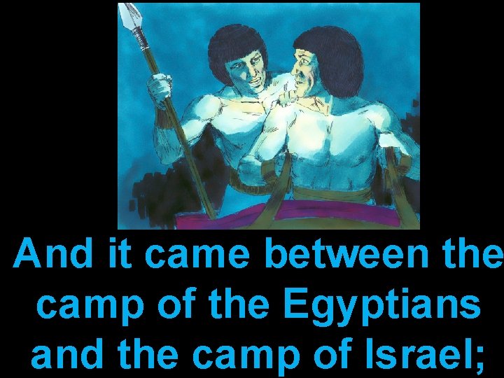 And it came between the camp of the Egyptians and the camp of Israel;