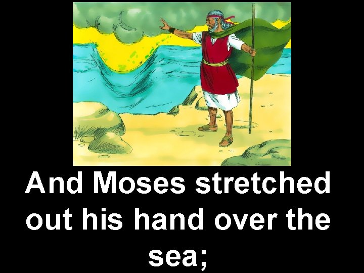 And Moses stretched out his hand over the sea; 