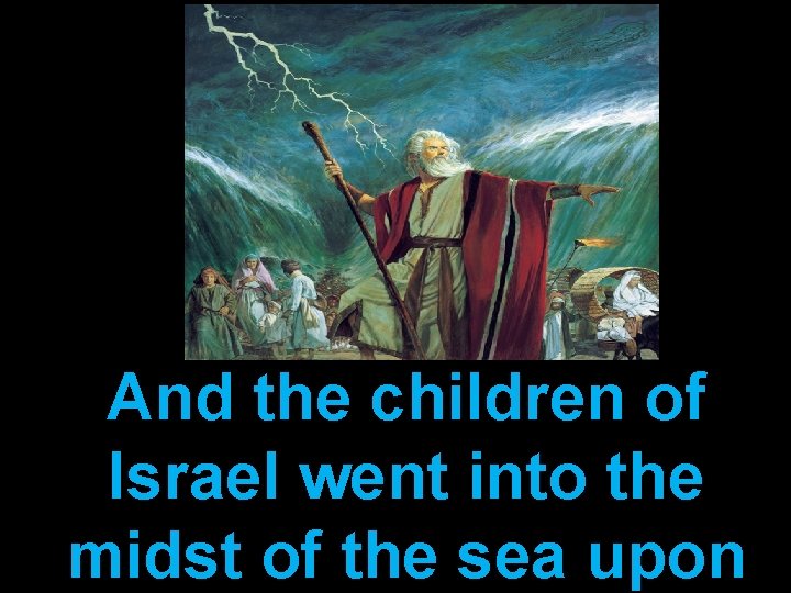 And the children of Israel went into the midst of the sea upon 