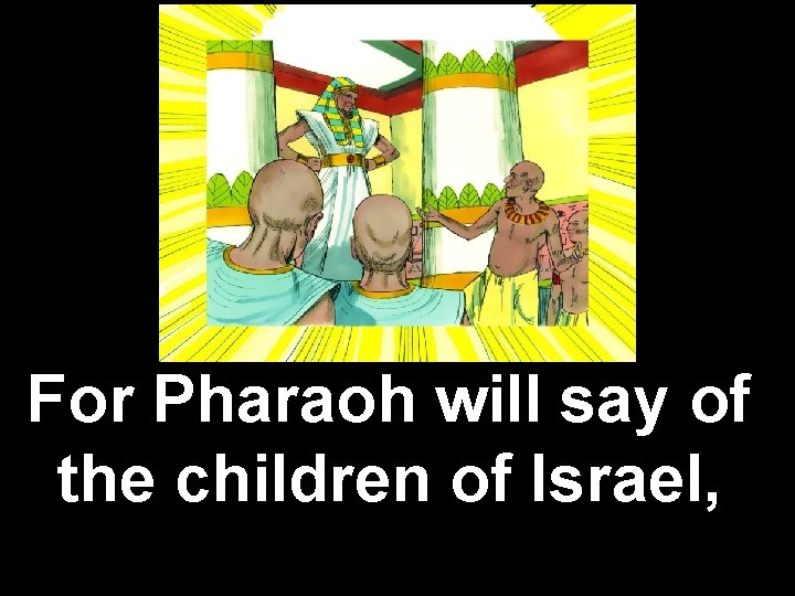 For Pharaoh will say of the children of Israel, 