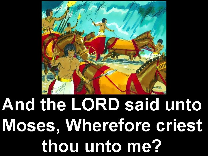 And the LORD said unto Moses, Wherefore criest thou unto me? 