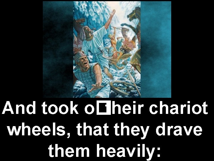 And took o�their chariot wheels, that they drave them heavily: 