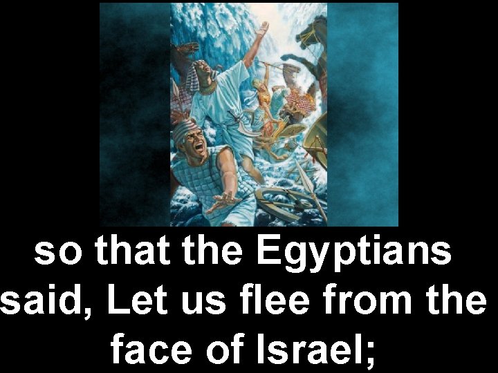 so that the Egyptians said, Let us ﬂee from the face of Israel; 