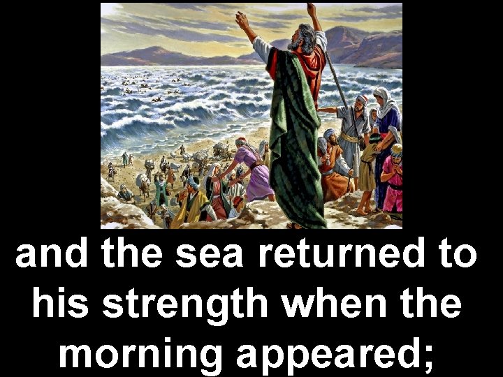 and the sea returned to his strength when the morning appeared; 