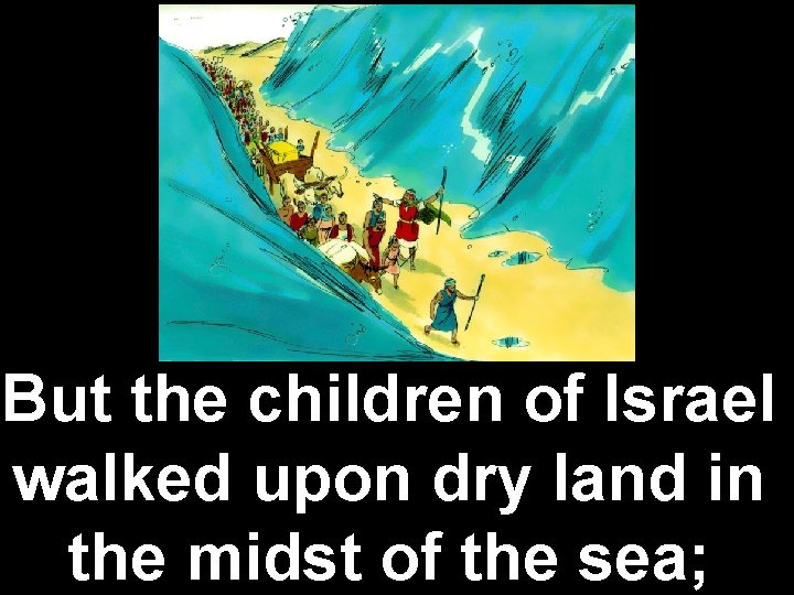 But the children of Israel walked upon dry land in the midst of the