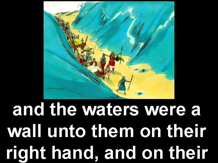 and the waters were a wall unto them on their right hand, and on