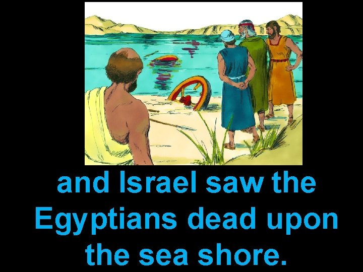 and Israel saw the Egyptians dead upon the sea shore. 